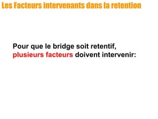 Les Facteurs intervenants dans la retention
Pour que le bridge soit retentif,
plusieurs facteurs doivent intervenir:
 