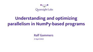 Understanding and optimizing
parallelism in NumPy-based programs
Ralf Gommers
21 April 2022
 