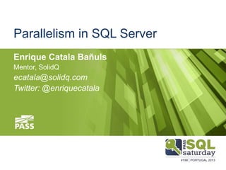 Parallelism in SQL Server
Enrique Catala Bañuls
Mentor, SolidQ
ecatala@solidq.com
Twitter: @enriquecatala
 