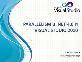 PARALLELISM В .NET 4.0ИVISUAL STUDIO 2010 Калита Роман TaskManagementSoft 