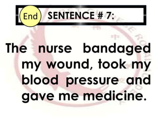 SENTENCE # 7:10987654321End
The nurse bandaged
my wound, took my
blood pressure and
gave me medicine.
 