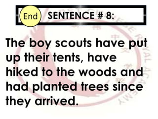 SENTENCE # 8:10987654321End
The boy scouts have put
up their tents, have
hiked to the woods and
had planted trees since
they arrived.
 