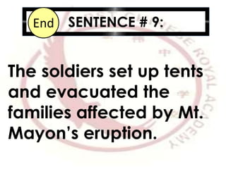 SENTENCE # 9:10987654321End
The soldiers set up tents
and evacuated the
families affected by Mt.
Mayon’s eruption.
 