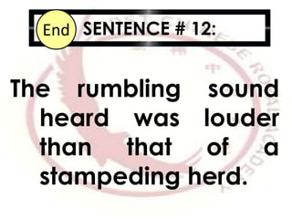 SENTENCE # 12:10987654321End
The rumbling sound
heard was louder
than that of a
stampeding herd.
 