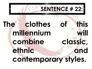 SENTENCE # 22:
The clothes of this
millennium will
combine classic,
ethnic and
contemporary styles.
 