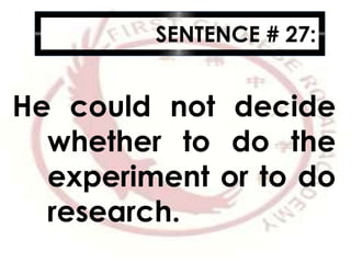 SENTENCE # 27:
He could not decide
whether to do the
experiment or to do
research.
 