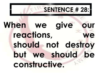 SENTENCE # 28:
When we give our
reactions, we
should not destroy
but we should be
constructive.
 