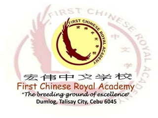 First Chinese Royal Academy
“The breeding ground of excellence”
Dumlog, Talisay City, Cebu 6045
 