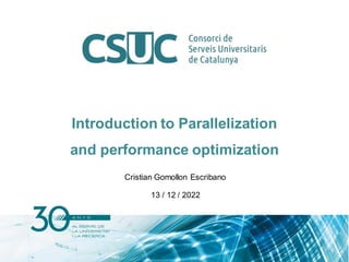 Introduction to Parallelization
and performance optimization
Cristian Gomollon Escribano
13 / 12 / 2022
 