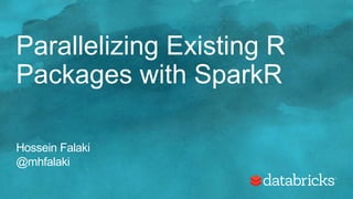 Parallelizing Existing R
Packages with SparkR
Hossein Falaki
@mhfalaki
 