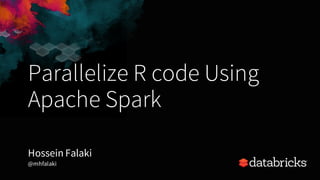 Parallelize R code Using
Apache Spark
Hossein Falaki
@mhfalaki
 