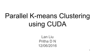 Parallel K-means Clustering
using CUDA
Lan Liu
Pritha D N
12/06/2016
1
 