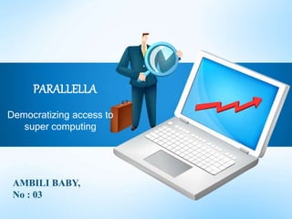 PARALLELLA
Democratizing access to
super computing
AMBILI BABY,
No : 03
 