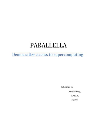 PARALLELLA
Democratize access to supercomputing
Submitted by
Ambili Baby,
S5 MCA,
No: 03
 