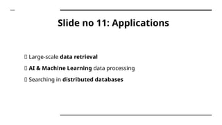 Slide no 11: Applications
✅ Large-scale data retrieval
✅ AI & Machine Learning data processing
✅ Searching in distributed databases
 