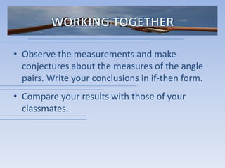 WORKING TOGETHERObserve the measurements and make conjectures about the measures of the angle pairs. Write your conclusions in if-then form.Compare your results with those of your classmates.