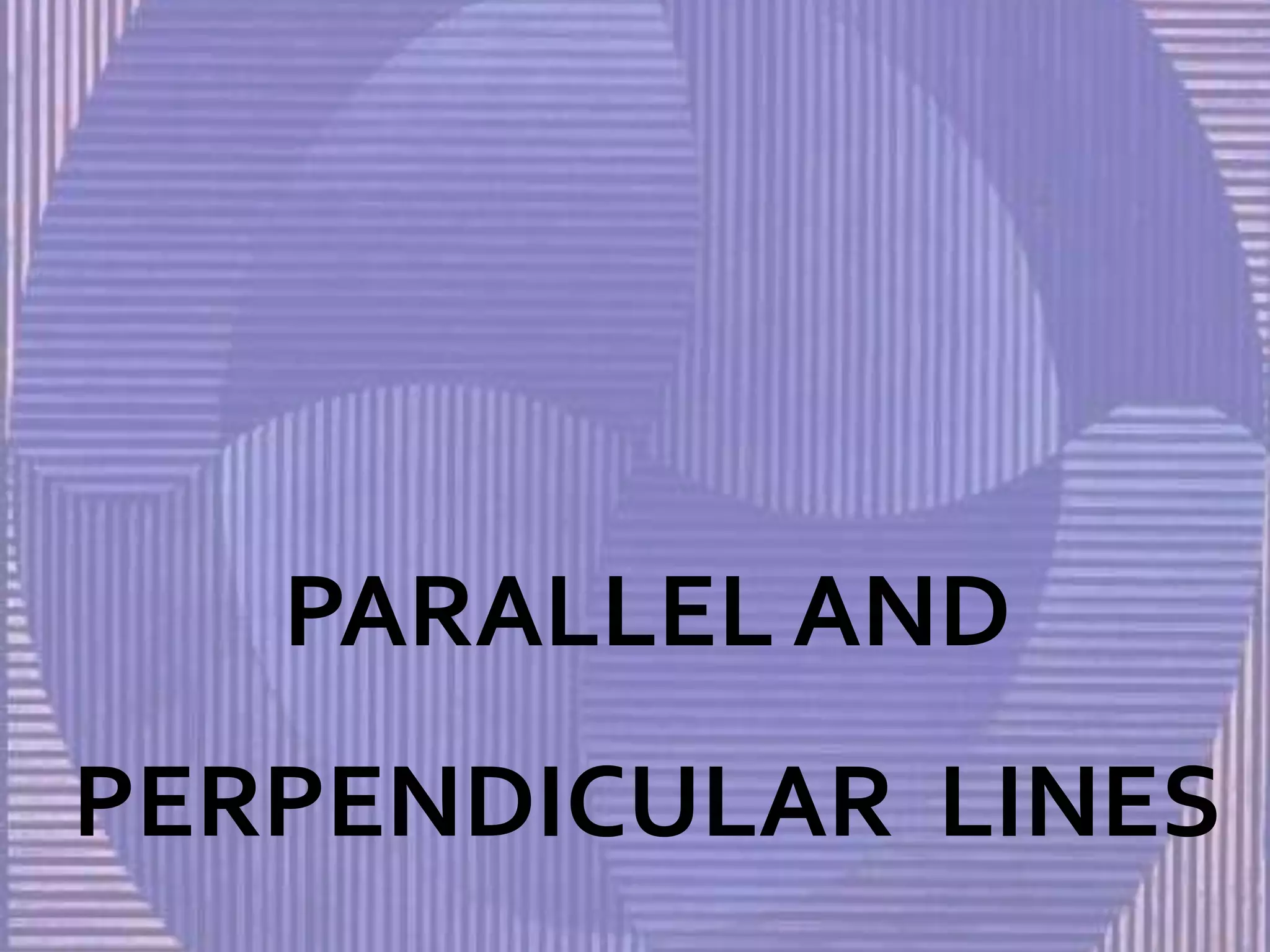 PARALLEL AND
PERPENDICULAR LINES