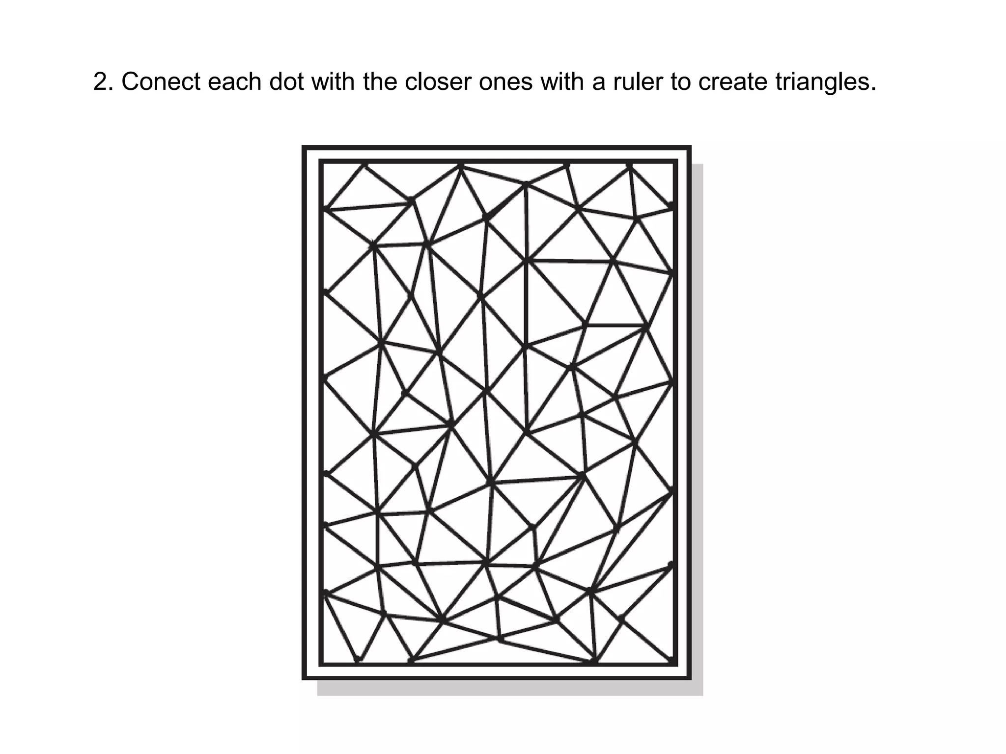 2. Conect each dot with the closer ones with a ruler to create triangles.