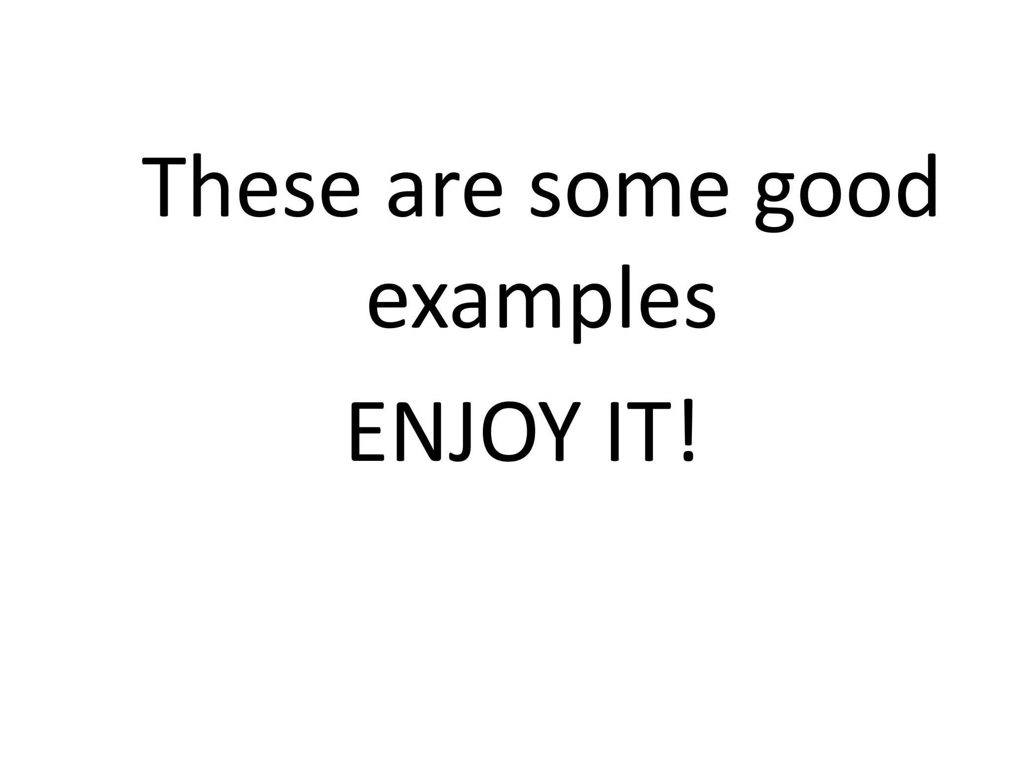 These are some good
examples
ENJOY IT!