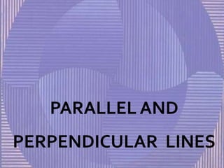 PARALLEL AND
PERPENDICULAR LINES
 