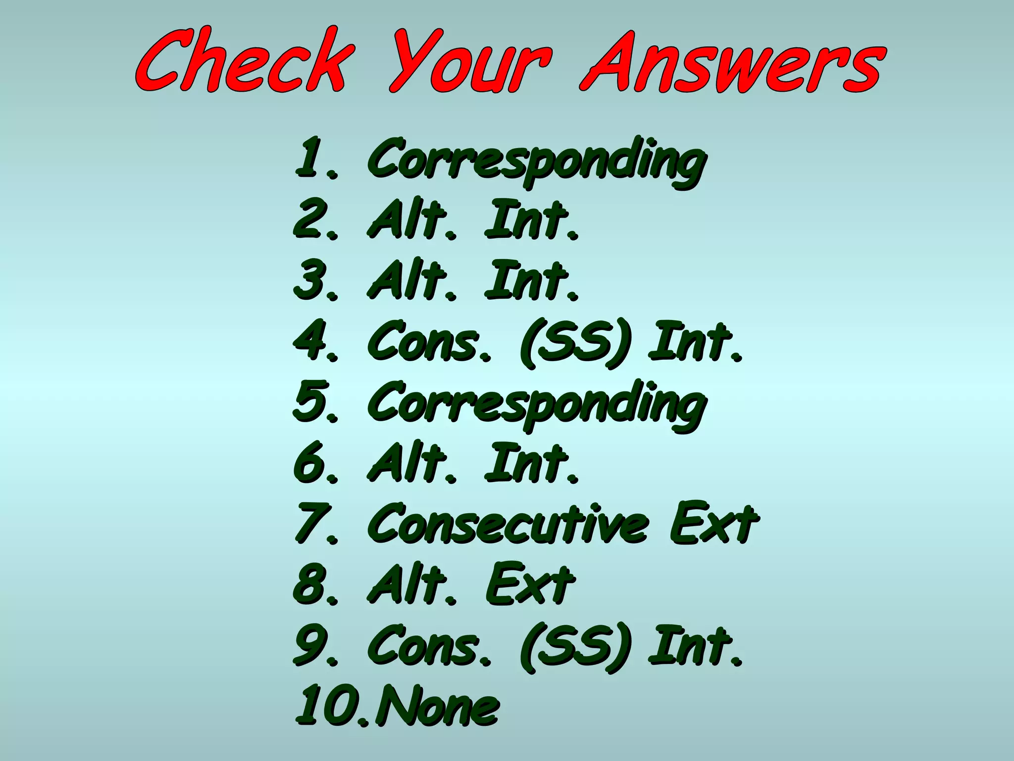 1.1. CorrespondingCorresponding
2.2. Alt. Int.Alt. Int.
3.3. Alt. Int.Alt. Int.
4.4. Cons. (SS) Int.Cons. (SS) Int.
5.5. CorrespondingCorresponding
6.6. Alt. Int.Alt. Int.
7.7. Consecutive ExtConsecutive Ext
8.8. Alt. ExtAlt. Ext
9.9. Cons. (SS) Int.Cons. (SS) Int.
10.10.NoneNone
 