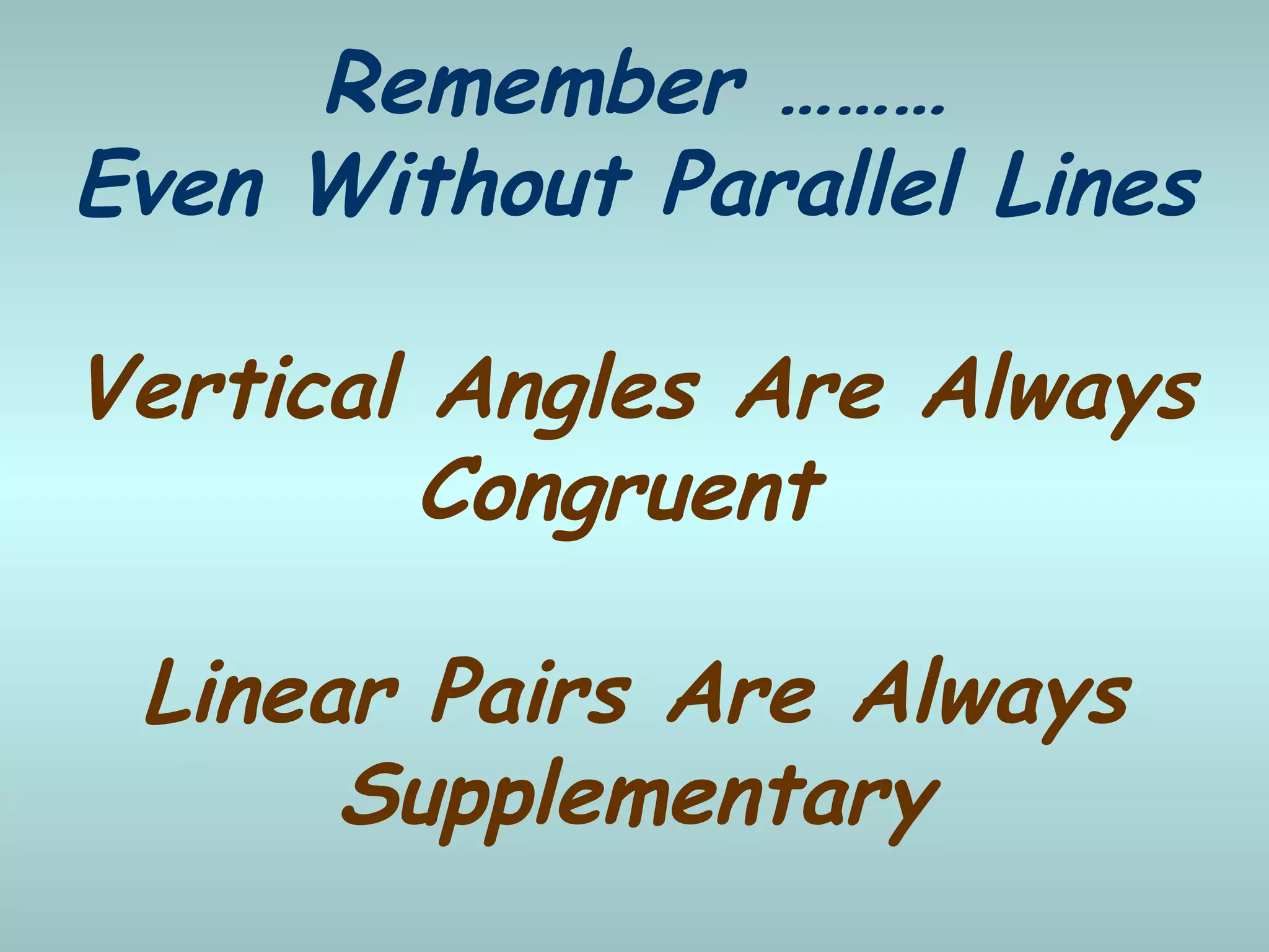 Remember ………
Even Without Parallel Lines
Vertical Angles Are Always
Congruent
Linear Pairs Are Always
Supplementary
 