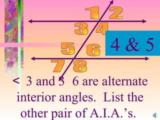    3 and    6 are alternate interior angles.  List the other pair of A.I.A.’s.  1 4 3 6 2 5 7 8 4 & 5 