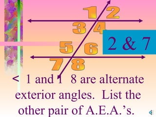   1 and    8 are alternate exterior angles.  List the other pair of A.E.A.’s.  1 4 3 6 2 5 7 8 2 & 7 
