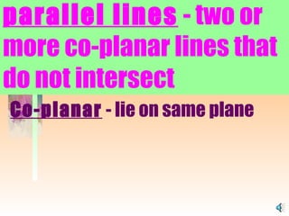 parallel lines  - two or more co-planar lines that do not intersect   Co-planar  - lie on same plane 