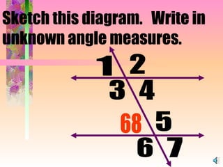 Sketch this diagram.  Write in unknown angle measures.   1 3 4 2 6 5 7 68 