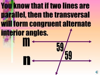 You know that if two lines are parallel, then the transversal will form congruent alternate interior angles.   m 59 59 n 