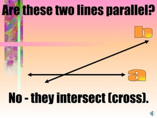No - they intersect (cross). a b Are these two lines parallel? 