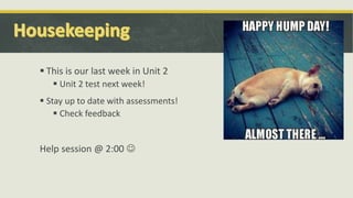  This is our last week in Unit 2
 Unit 2 test next week!
 Stay up to date with assessments!
 Check feedback
Help session @ 2:00 
 