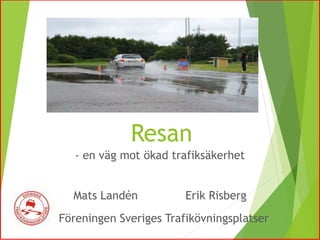 Resan
- en väg mot ökad trafiksäkerhet
Mats Landén Erik Risberg
Föreningen Sveriges Trafikövningsplatser
 