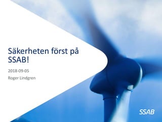 2018-09-05
Roger Lindgren
Säkerheten först på
SSAB!
 