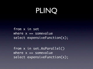 PLINQ

from x in set
where x == somevalue
select expensiveFunction(x);


from x in set.AsParallel()
where x == somevalue
select expensiveFunction(x);
 