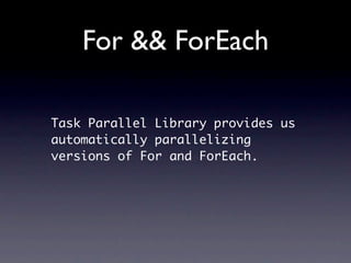 For && ForEach

Task Parallel Library provides us
automatically parallelizing
versions of For and ForEach.
 