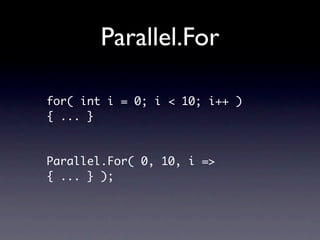 Parallel.For

for( int i = 0; i < 10; i++ )
{ ... }



Parallel.For( 0, 10, i =>
{ ... } );
 