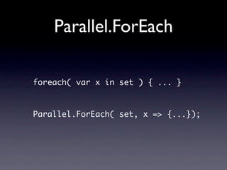 Parallel.ForEach

foreach( var x in set ) { ... }



Parallel.ForEach( set, x => {...});
 
