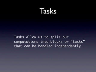 Tasks


Tasks allow us to split our
computations into blocks or “tasks”
that can be handled independently.
 