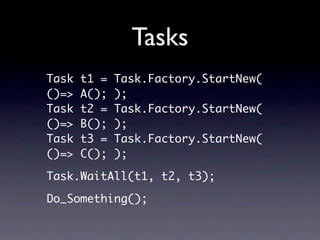 Tasks
Task   t1 =   Task.Factory.StartNew(
()=>   A();   );
Task   t2 =   Task.Factory.StartNew(
()=>   B();   );
Task   t3 =   Task.Factory.StartNew(
()=>   C();   );

Task.WaitAll(t1, t2, t3);

Do_Something();
 