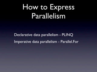 How to Express
       Parallelism

Declarative data parallelism - PLINQ
Imperative data parallelism - Parallel.For
 