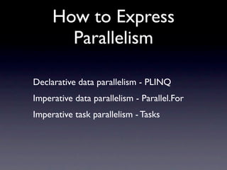 How to Express
       Parallelism

Declarative data parallelism - PLINQ
Imperative data parallelism - Parallel.For
Imperat...