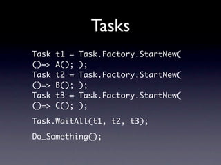 Tasks
Task   t1 =   Task.Factory.StartNew(
()=>   A();   );
Task   t2 =   Task.Factory.StartNew(
()=>   B();   );
Task   t...