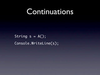 Continuations

String s = A();

Console.WriteLine(s);
 