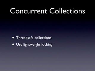 Concurrent Collections


• Threadsafe collections
• Use lightweight locking
 