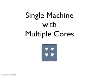 Single Machine
                                   with
                             Multiple Cores
                                  ♥ ♥
                                  ♥ ♥




Sunday, September 16, 2012
 