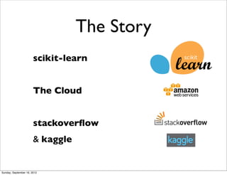 The Story
                       scikit-learn


                       The Cloud


                       stackoverﬂow
                       & kaggle


Sunday, September 16, 2012
 
