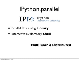 IPython.parallel

               • Parallel Processing Library
               • Interactive Exploratory Shell
                                 Multi Core & Distributed



Sunday, September 16, 2012
 