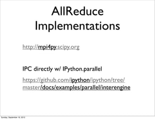 AllReduce
                             Implementations
                       http://mpi4py.scipy.org


                       IPC directly w/ IPython.parallel
                       https://github.com/ipython/ipython/tree/
                       master/docs/examples/parallel/interengine



Sunday, September 16, 2012
 